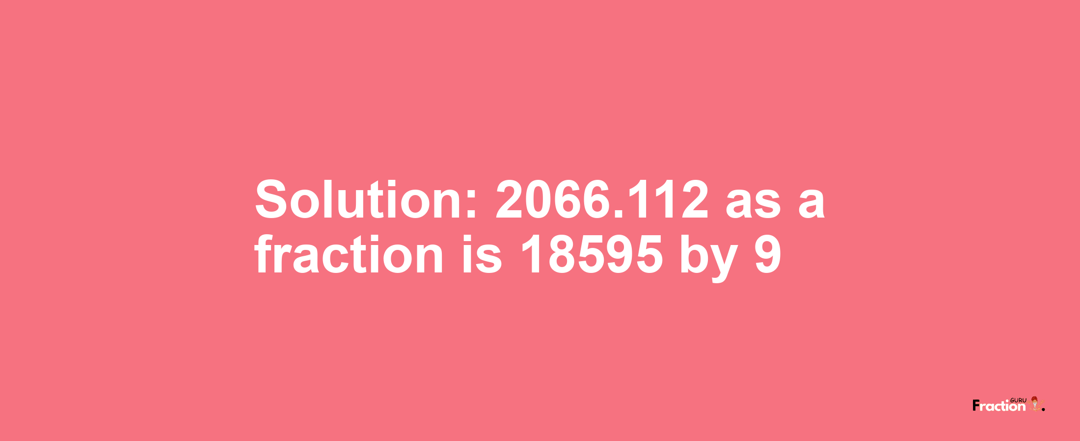 Solution:2066.112 as a fraction is 18595/9